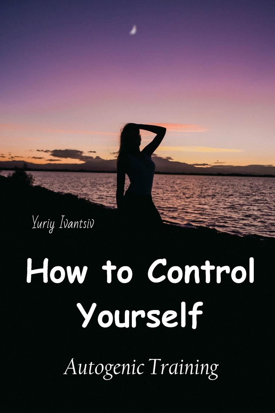 Cover: 9781326963279 | How to Control Yourself | Autogenic Training | Yuriy Ivantsiv | Buch