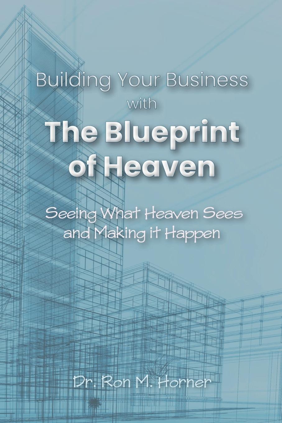 Cover: 9781953684370 | Building Your Business with the Blueprint of Heaven | Ron M. Horner