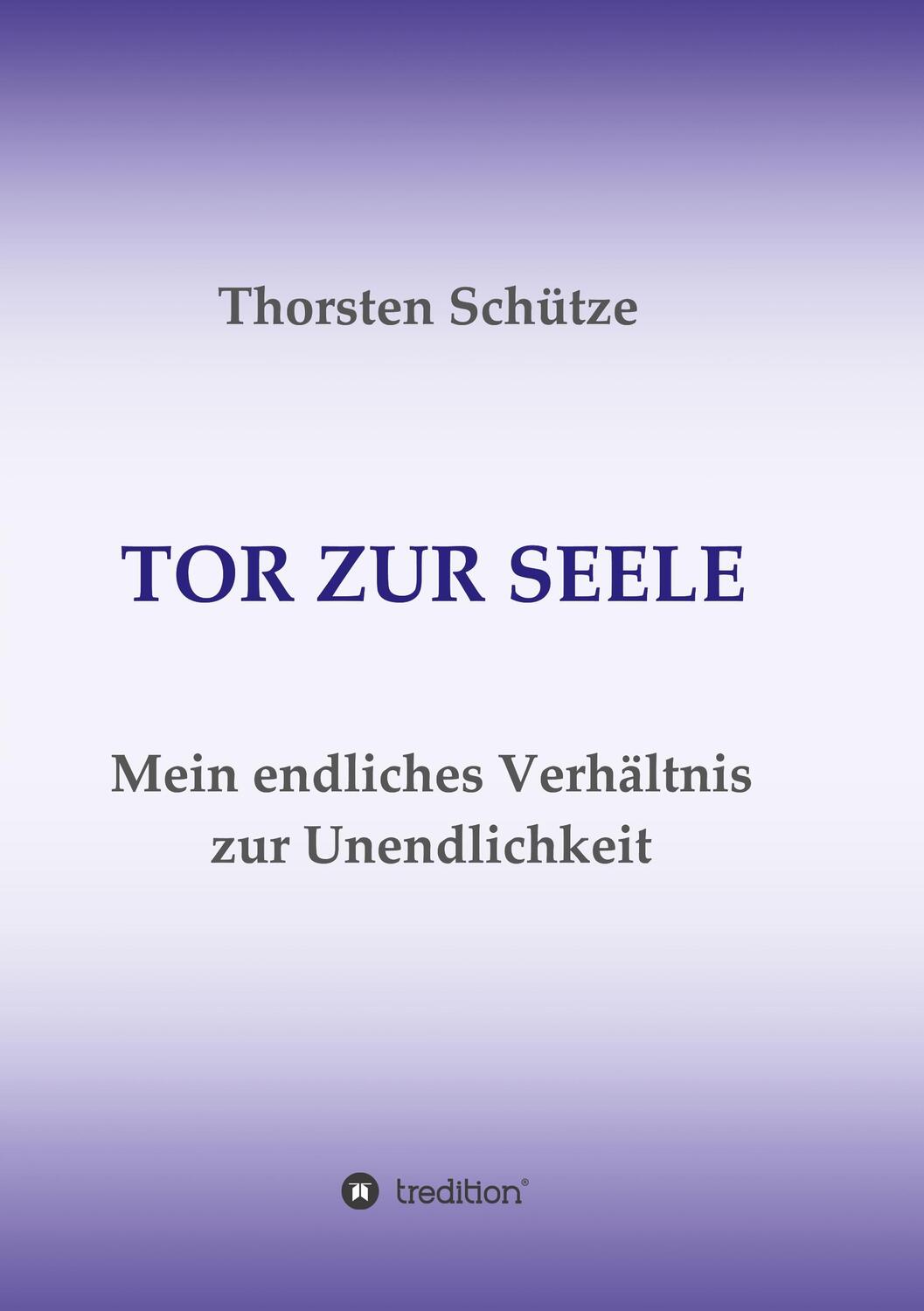 Cover: 9783734549038 | TOR ZUR SEELE | Mein endliches Verhältnis zur Unendlichkeit | Schütze