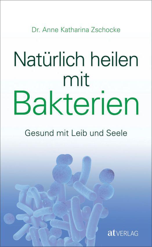 Cover: 9783038009023 | Natürlich heilen mit Bakterien | Gesund mit Leib und Seele | Zschocke