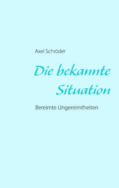 Cover: 9783732294060 | Die bekannte Situation | Bereimte Ungereimtheiten | Axel Schröder