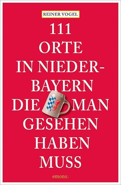 Cover: 9783740821982 | 111 Orte in Niederbayern, die man gesehen haben muss | Reiner Vogel