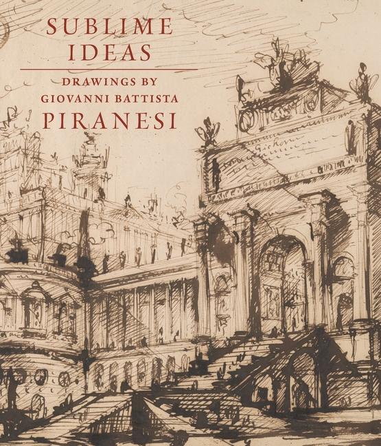 Cover: 9781913645380 | Sublime Ideas: Drawings by Giovanni Battista Piranesi | John Marciari