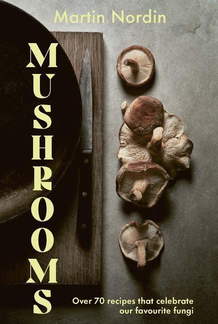 Cover: 9781784885533 | Mushrooms | Over 70 Recipes Which Celebrate Mushrooms | Martin Nordin