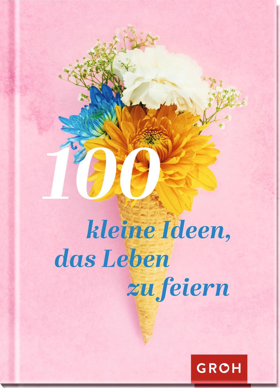 Cover: 9783848500826 | 100 kleine Ideen, das Leben zu feiern | Groh Verlag | Buch | 96 S.