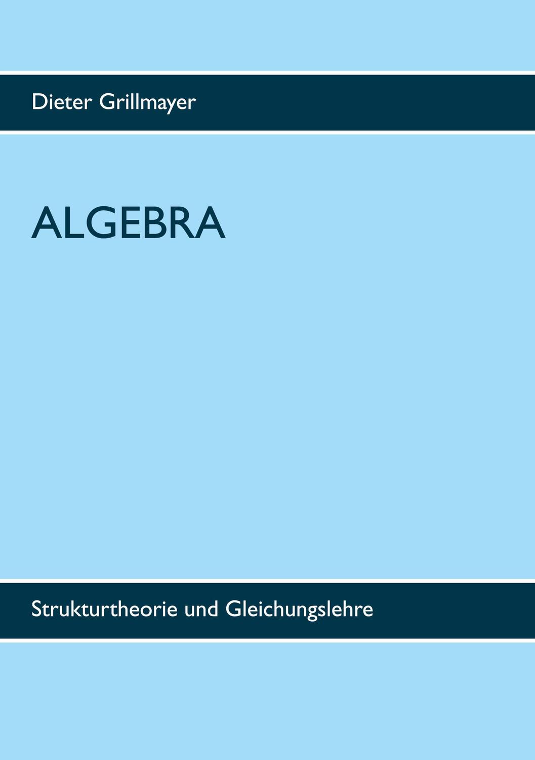 Cover: 9783753499895 | Algebra | Strukturtheorie und Gleichungslehre | Dieter Grillmayer