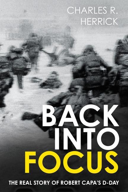 Cover: 9781636244730 | Back Into Focus | The Real Story of Robert Capa's D-Day | Herrick