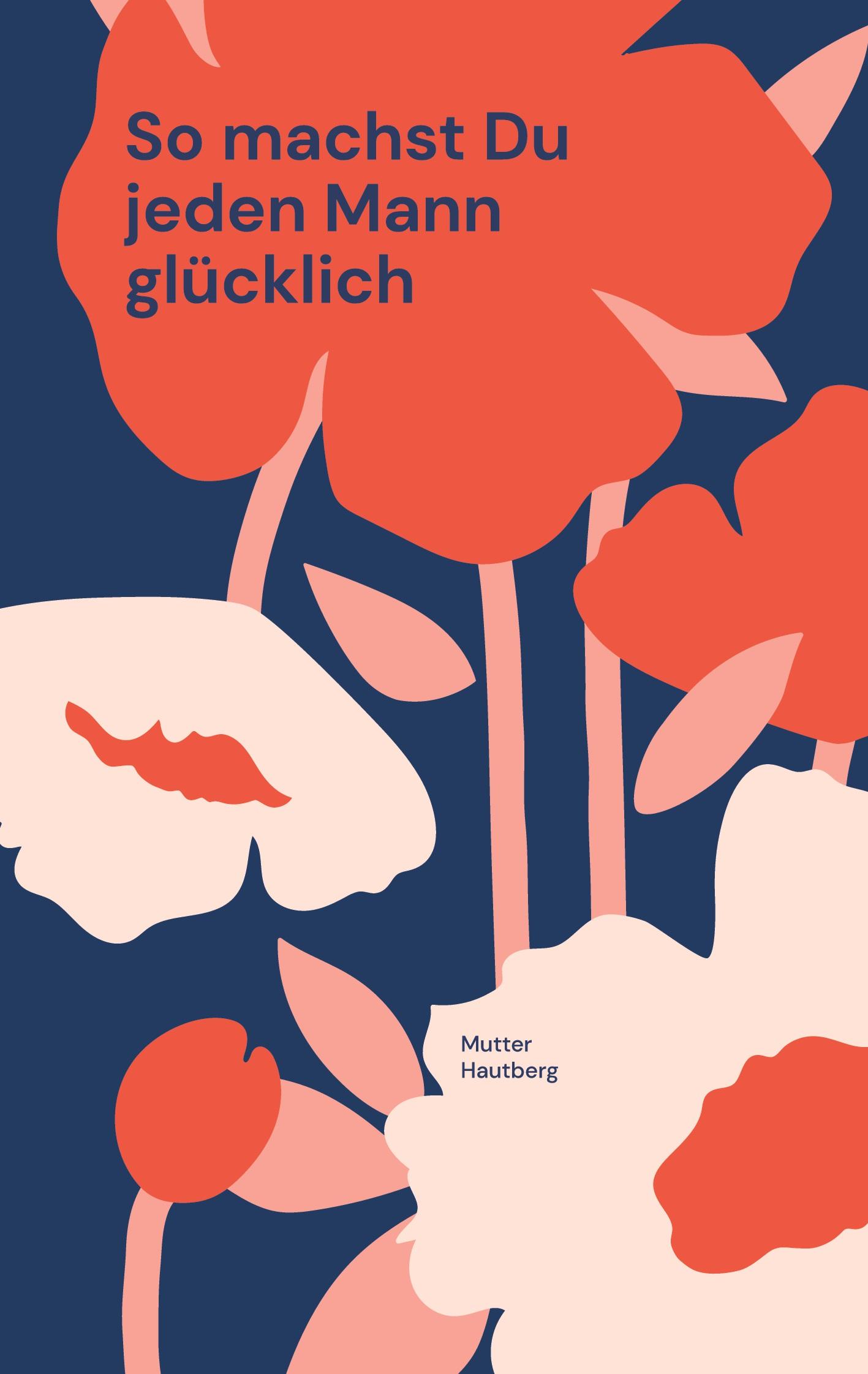 Cover: 9783758328800 | So machst Du jeden Mann glücklich | Mutter Hautberg | Taschenbuch